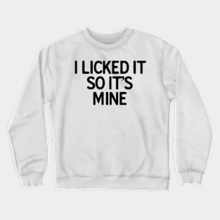 I Licked It So It�s Mine Crewneck Sweatshirt